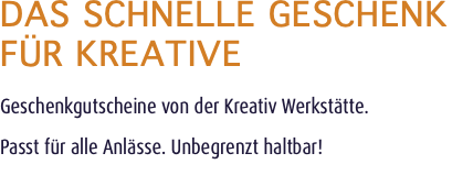Das schnelle Geschenk für Kreative Geschenkgutscheine von der Kreativ Werkstätte. Passt für alle Anlässe. Unbegrenzt haltbar!